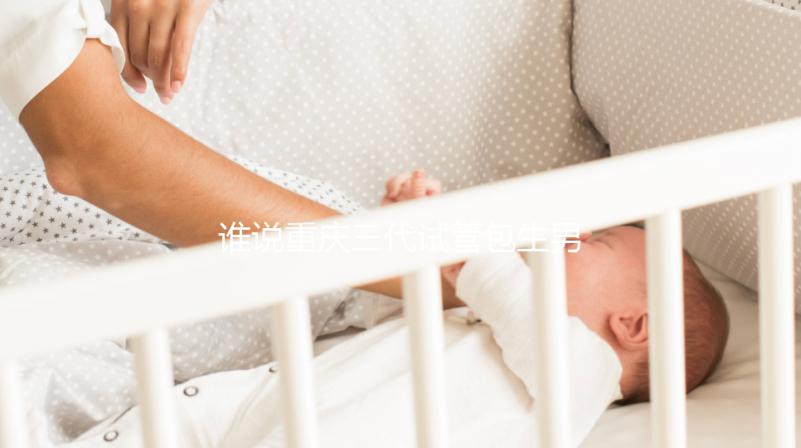 誰說重慶三代試管包生男孩價格一樣,生殖醫(yī)院揭露真相