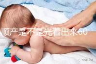 順產(chǎn)是不是光著出來(lái)60s弄清楚,產(chǎn)房全裸出來(lái)穿衣服是謠言