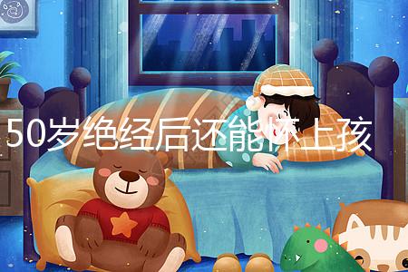 50歲絕經后還能懷上孩子嗎？是否排卵才是判斷標準