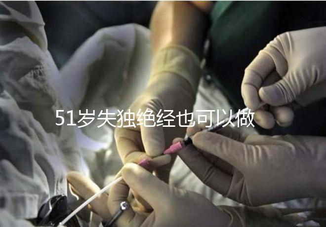 51歲失獨絕經也可以做試管手術,容易滿足懷孕的兩個條件