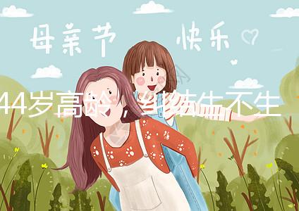 44歲高齡，糾結生不生育二胎，試管嬰兒醫生這樣說···