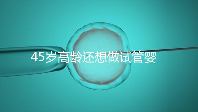 45歲高齡還想做試管嬰兒,這些通關秘訣建議都看看