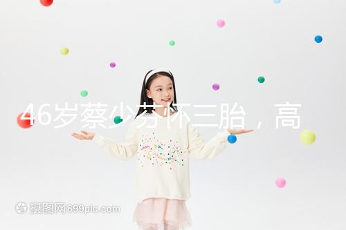 46歲蔡少芬懷三胎，高齡女性自然受孕幾率到底有多大？