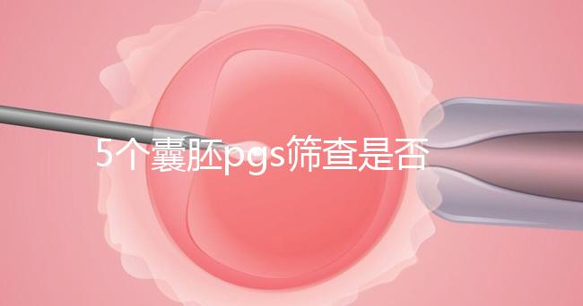 5個(gè)囊胚pgs篩查是否會(huì)全軍覆沒分析,通過率一目了然