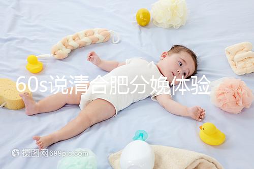 60s說清合肥分娩體驗多少錢一次，提前預約還能省錢