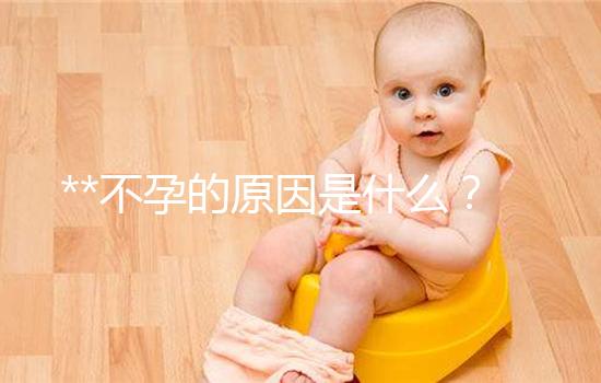 **不孕的原因是什么？