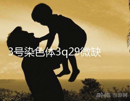 3號染色體3q29微缺失綜合征是什么？會怎么樣？