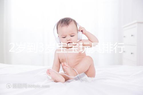 2歲到3歲寶寶玩具排行榜來了,網(wǎng)友推薦前十名好玩又益智