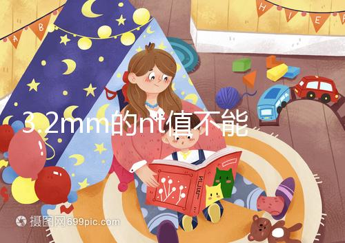 3.2mm的nt值不能判斷胎兒異常，風險評估還得看羊穿