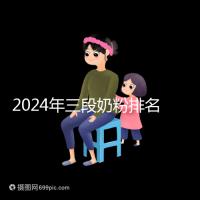 2024年三段奶粉排名前十，好消化吸收的品牌都在這里