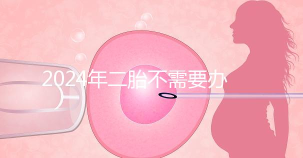 2024年二胎不需要辦理準(zhǔn)生證，取消的省份有這些