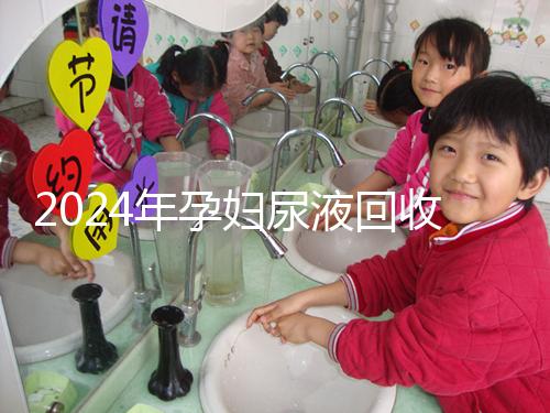 2024年孕婦尿液回收多少錢一斤揭秘，孕婦不要錯過這筆錢