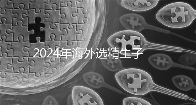 2024年海外選精生子去哪家醫(yī)院比較好，杰特寧并非唯一的選擇