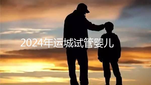 2024年運(yùn)城試管嬰兒醫(yī)院排名來(lái)了!哪個(gè)助孕實(shí)力強(qiáng)一目了然?