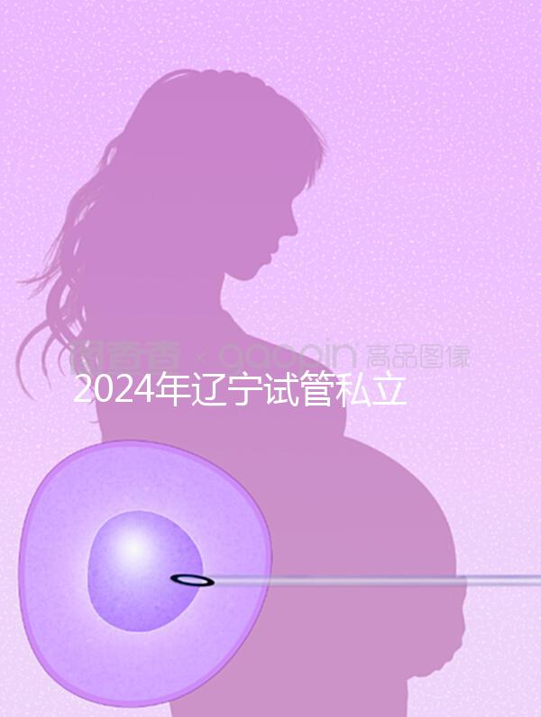 2024年遼寧試管私立醫院排名前十，沈陽精華霸榜前三