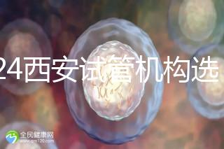 2024西安試管機構(gòu)選男女費用怎么收？3分鐘了解費用詳情
