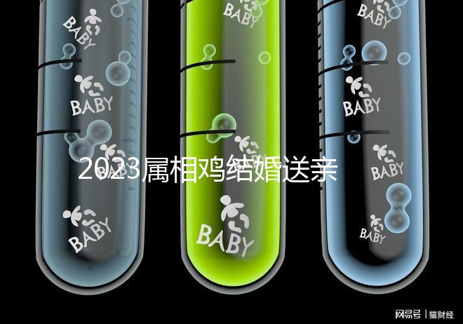 2023屬相雞結婚送親忌什么屬相戳，和屬兔一起真犯沖